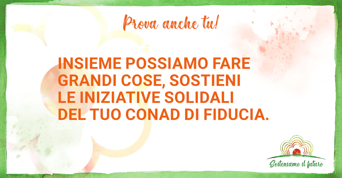 Prova anche tu! Insieme possiamo fare grandi cose, sostieni le iniziative solidali del tuo Conad di fiducia